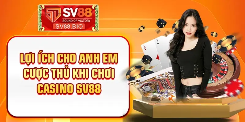 Lợi ích cho anh em cược thủ khi chơi Casino SV88