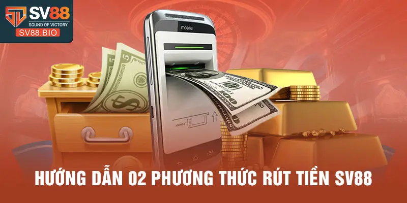 Hướng dẫn 02 phương thức rút tiền SV88