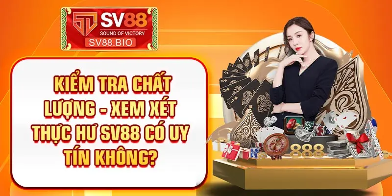 Kiểm tra chất lượng - Xem xét thực hư SV88 có uy tín không? 