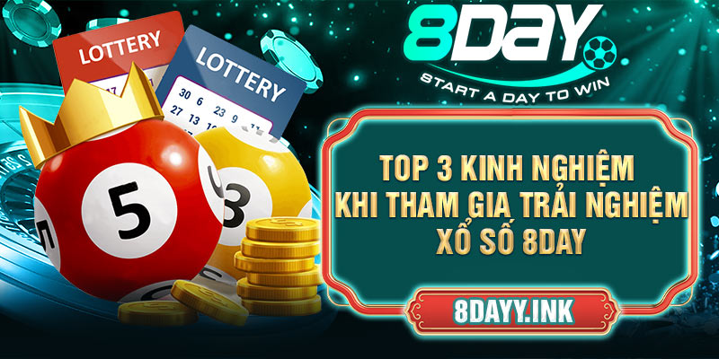 Top 3 kinh nghiệm khi tham gia trải nghiệm Xổ số 8DAY