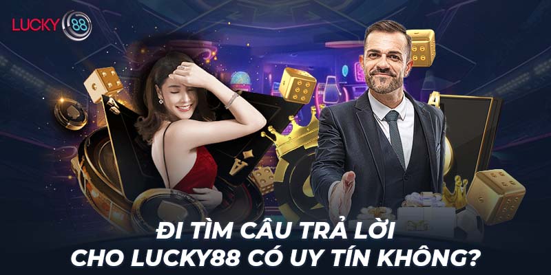 Đi tìm câu trả lời cho LUCKY88 có uy tín không?